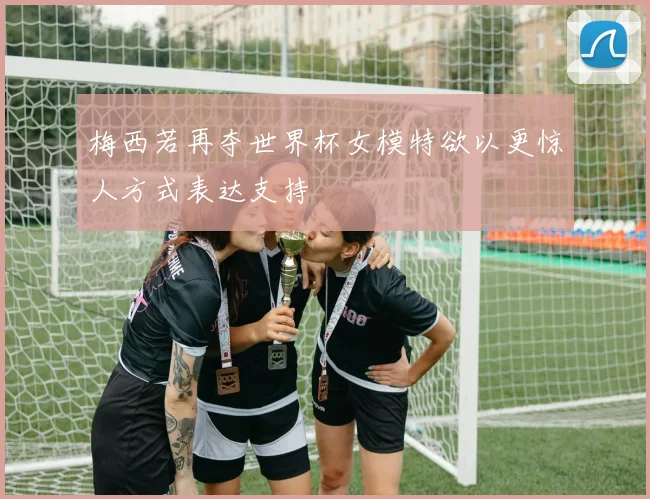梅西若再夺世界杯女模特欲以更惊人方式表达支持