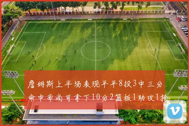 詹姆斯上半场表现平平8投3中三分命中率尚可拿下10分2篮板1助攻1抢断1盖帽