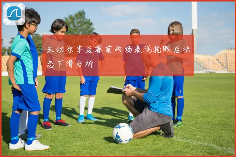 米切尔季后赛前两场表现抢眼后状态下滑分析
