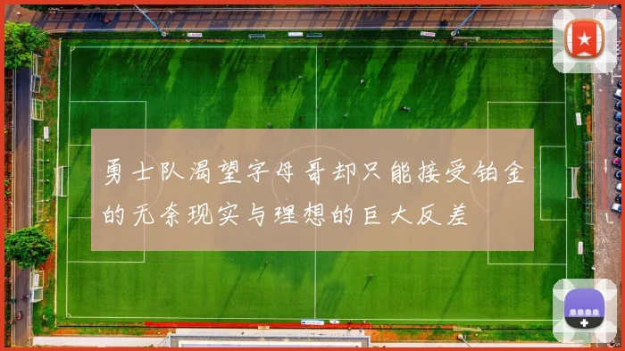 勇士队渴望字母哥却只能接受铂金的无奈现实与理想的巨大反差