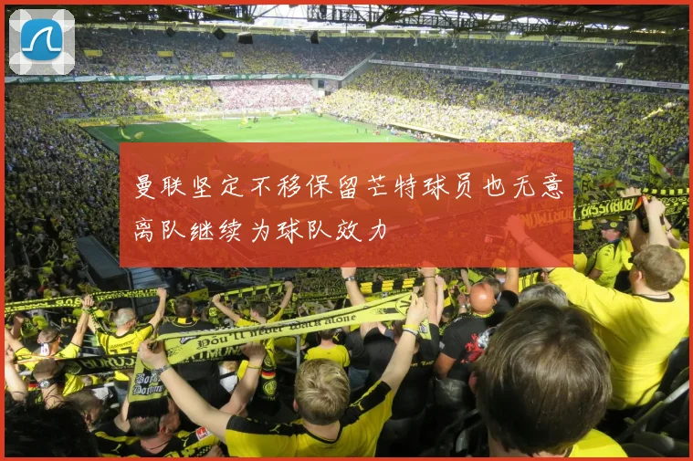 曼联坚定不移保留芒特球员也无意离队继续为球队效力