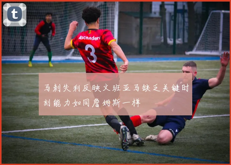 马刺失利反映文班亚马缺乏关键时刻能力如同詹姆斯一样