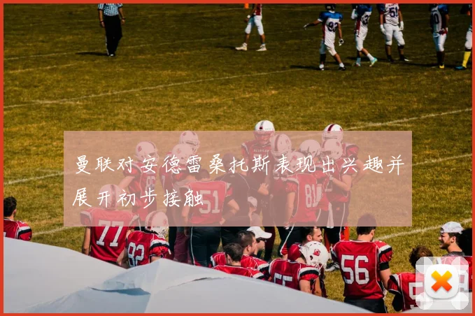 曼联对安德雷桑托斯表现出兴趣并展开初步接触